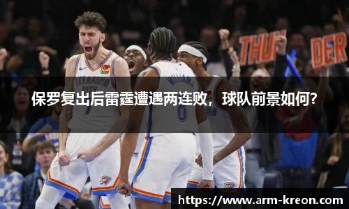 保罗复出后雷霆遭遇两连败，球队前景如何？