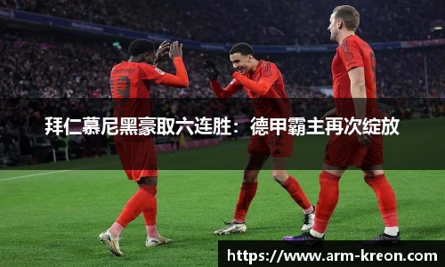 拜仁慕尼黑豪取六连胜：德甲霸主再次绽放