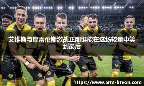 艾维斯与摩雷伦斯激战正酣谁能在这场较量中笑到最后