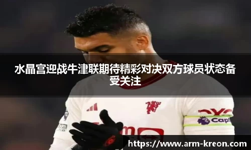 水晶宫迎战牛津联期待精彩对决双方球员状态备受关注