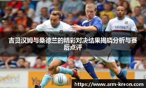 吉灵汉姆与桑德兰的精彩对决结果揭晓分析与赛后点评
