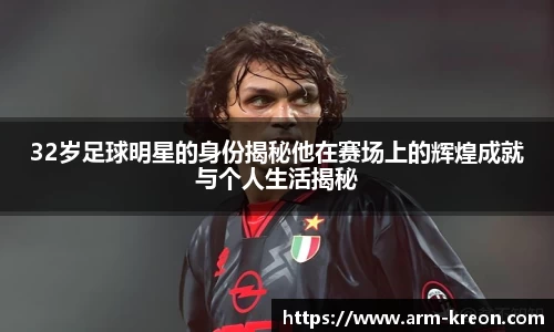 32岁足球明星的身份揭秘他在赛场上的辉煌成就与个人生活揭秘